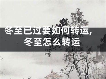 冬至已过要如何转运,冬至怎么转运