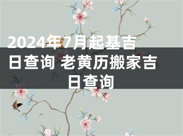 2024年7月起基吉日查询 老黄历搬家吉日查询