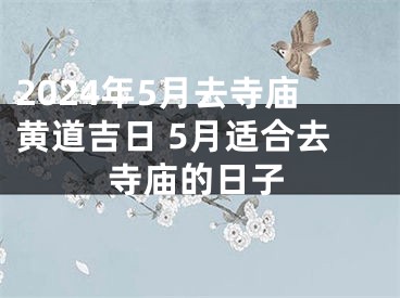 2024年5月去寺庙黄道吉日 5月适合去寺庙的日子