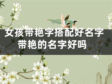 女孩带艳字搭配好名字 带艳的名字好吗