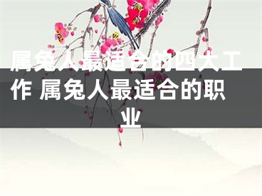属兔人最适合的四大工作 属兔人最适合的职业