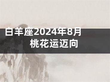 白羊座2024年8月桃花运迈向
