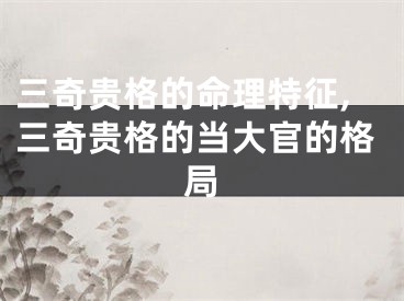 三奇贵格的命理特征,三奇贵格的当大官的格局