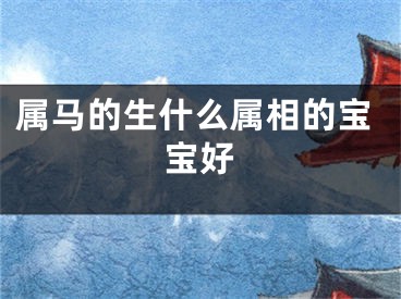 属马的生什么属相的宝宝好
