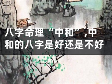 八字命理“中和”,中和的八字是好还是不好