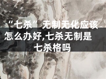 “七杀”无制无化应该怎么办好,七杀无制是七杀格吗
