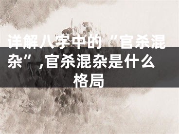 详解八字中的“官杀混杂”,官杀混杂是什么格局