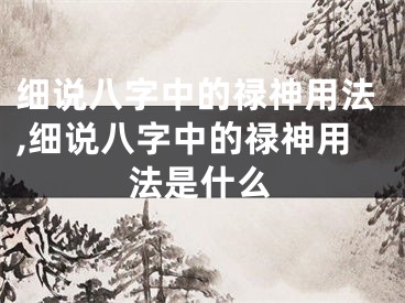 细说八字中的禄神用法,细说八字中的禄神用法是什么