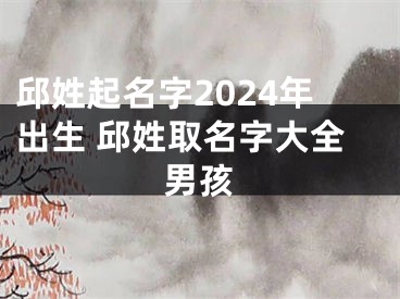 邱姓起名字2024年出生 邱姓取名字大全男孩