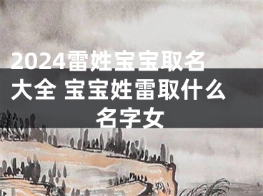 2024雷姓宝宝取名大全 宝宝姓雷取什么名字女