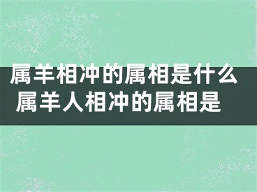 属羊相冲的属相是什么 属羊人相冲的属相是