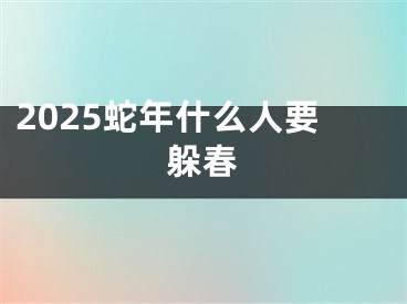 2025蛇年什么人要躲春