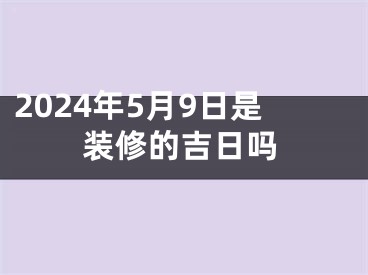 2024年5月9日是装修的吉日吗