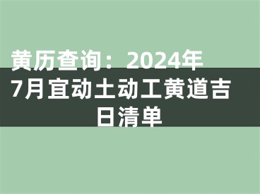 黄历查询：2024年7月宜动土动工黄道吉日清单