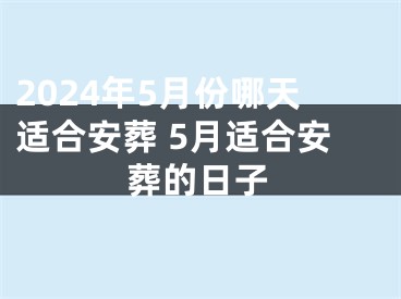 2024年5月份哪天适合安葬 5月适合安葬的日子