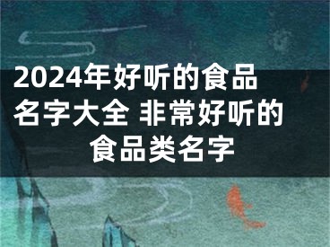 2024年好听的食品名字大全 非常好听的食品类名字