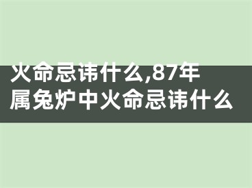 火命忌讳什么,87年属兔炉中火命忌讳什么