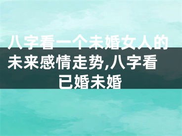 八字看一个未婚女人的未来感情走势,八字看已婚未婚