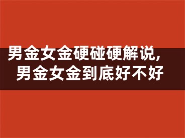 男金女金硬碰硬解说,男金女金到底好不好
