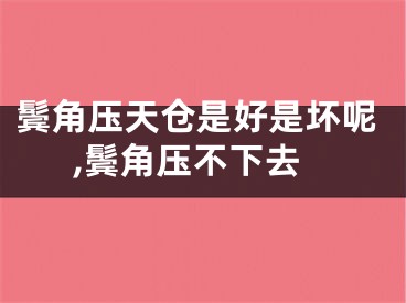 鬓角压天仓是好是坏呢,鬓角压不下去