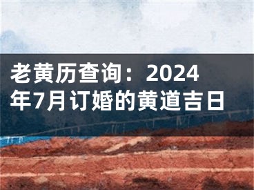 老黄历查询：2024年7月订婚的黄道吉日
