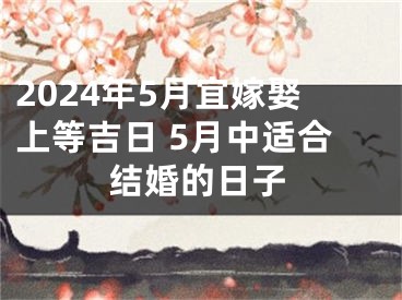 2024年5月宜嫁娶上等吉日 5月中适合结婚的日子