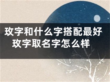 玫字和什么字搭配最好 玫字取名字怎么样