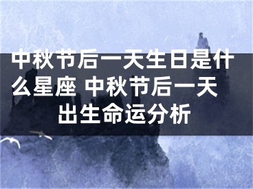 中秋节后一天生日是什么星座 中秋节后一天出生命运分析