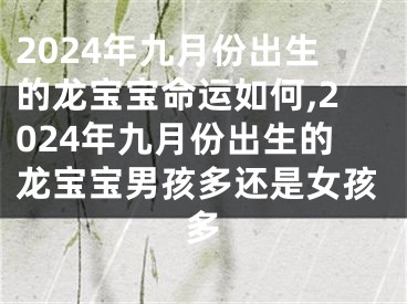 2024年九月份出生的龙宝宝命运如何,2024年九月份出生的龙宝宝男孩多还是女孩多
