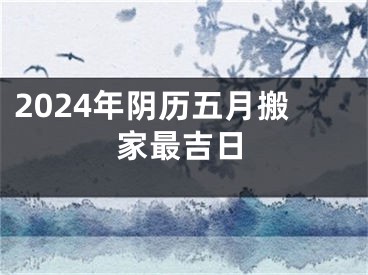 2024年阴历五月搬家最吉日