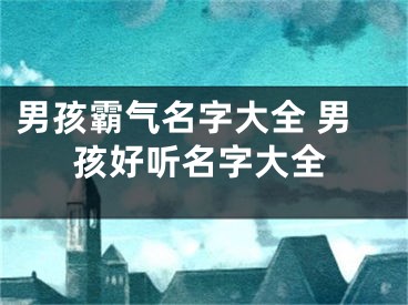 男孩霸气名字大全 男孩好听名字大全
