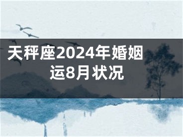 天秤座2024年婚姻运8月状况