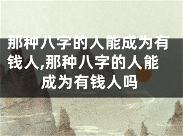 那种八字的人能成为有钱人,那种八字的人能成为有钱人吗