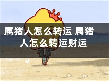 属猪人怎么转运 属猪人怎么转运财运