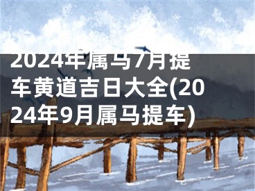 2024年属马7月提车黄道吉日大全(2024年9月属马提车)