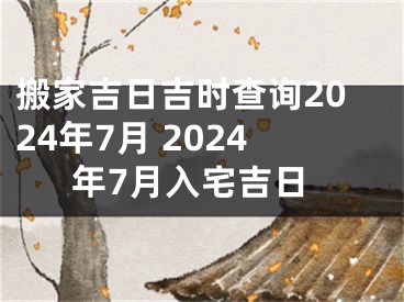 搬家吉日吉时查询2024年7月 2024年7月入宅吉日