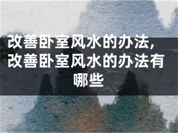 改善卧室风水的办法,改善卧室风水的办法有哪些