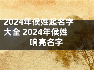 2024年侯姓起名字大全 2024年侯姓响亮名字