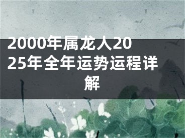 2000年属龙人2025年全年运势运程详解