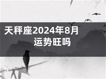 天秤座2024年8月运势旺吗