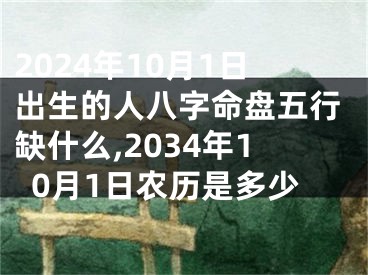 2024年10月1日出生的人八字命盘五行缺什么,2034年10月1日农历是多少
