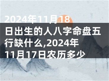 2024年11月18日出生的人八字命盘五行缺什么,2024年11月17日农历多少