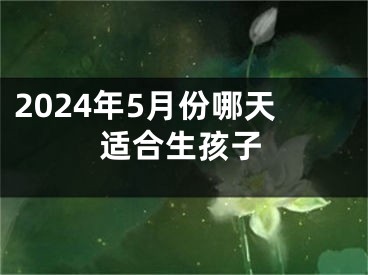 2024年5月份哪天适合生孩子