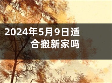 2024年5月9日适合搬新家吗