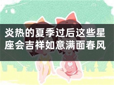 炎热的夏季过后这些星座会吉祥如意满面春风
