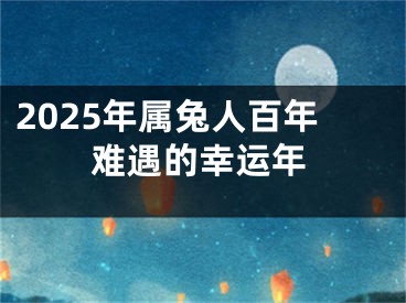 2025年属兔人百年难遇的幸运年