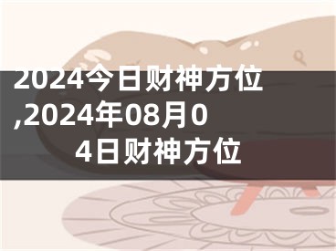2024今日财神方位,2024年08月04日财神方位