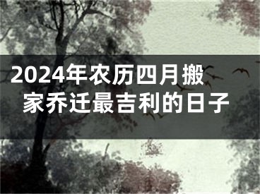 2024年农历四月搬家乔迁最吉利的日子