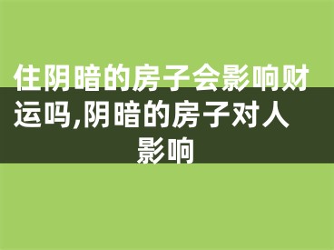 住阴暗的房子会影响财运吗,阴暗的房子对人影响