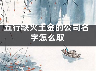 五行缺火土金的公司名字怎么取